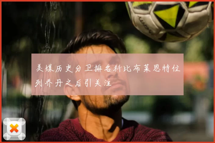 美媒历史分卫排名科比布莱恩特位列乔丹之后引关注