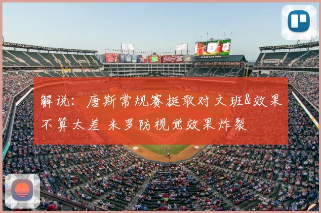 解说：唐斯常规赛挺敢对文班&效果不算太差 米罗防视觉效果炸裂