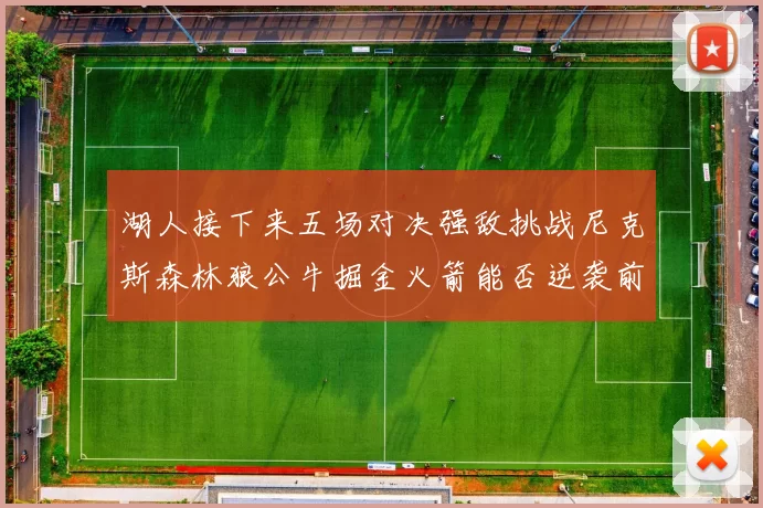 湖人接下来五场对决强敌挑战尼克斯森林狼公牛掘金火箭能否逆袭前五