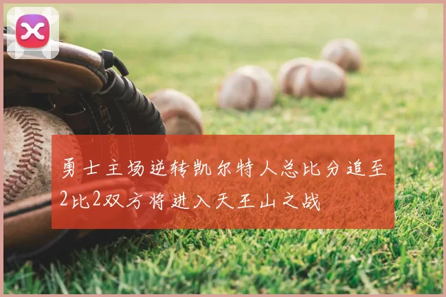 勇士主场逆转凯尔特人总比分追至2比2双方将进入天王山之战