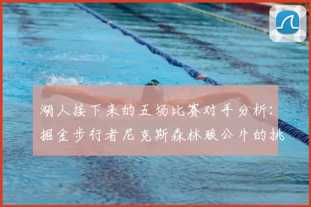 湖人接下来的五场比赛对手分析:掘金步行者尼克斯森林狼公牛的挑战与机遇