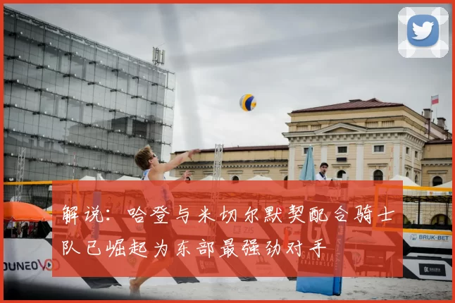 解说：哈登与米切尔默契配合骑士队已崛起为东部最强劲对手