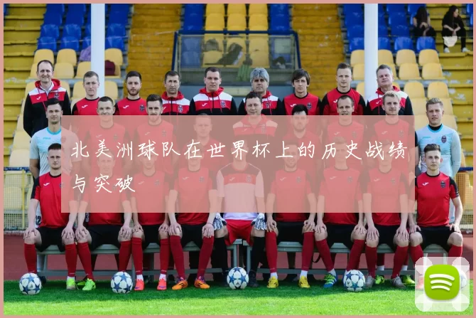 北美洲球队在世界杯上的历史战绩与突破