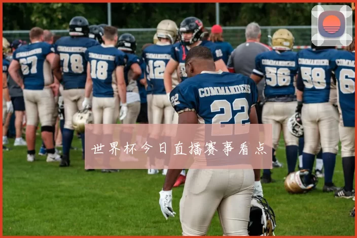 世界杯今日直播赛事看点