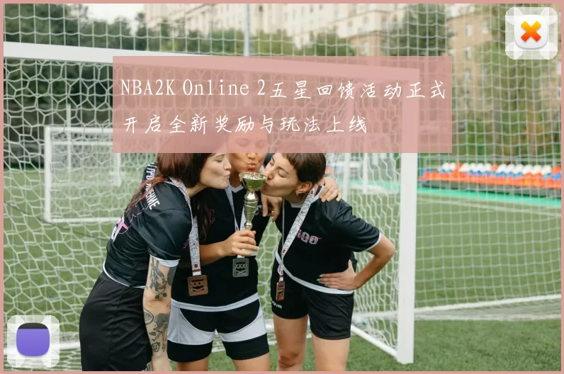 NBA2K Online 2五星回馈活动正式开启全新奖励与玩法上线