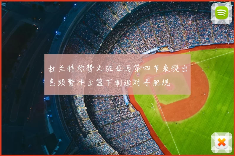 杜兰特称赞文班亚马第四节表现出色频繁冲击篮下制造对手犯规