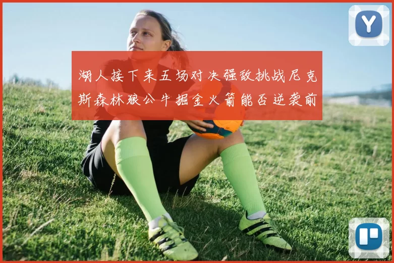 湖人接下来五场对决强敌挑战尼克斯森林狼公牛掘金火箭能否逆袭前五