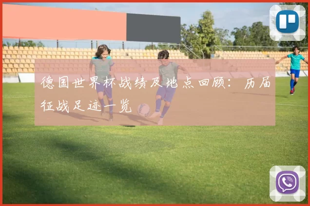 德国世界杯战绩及地点回顾：历届征战足迹一览