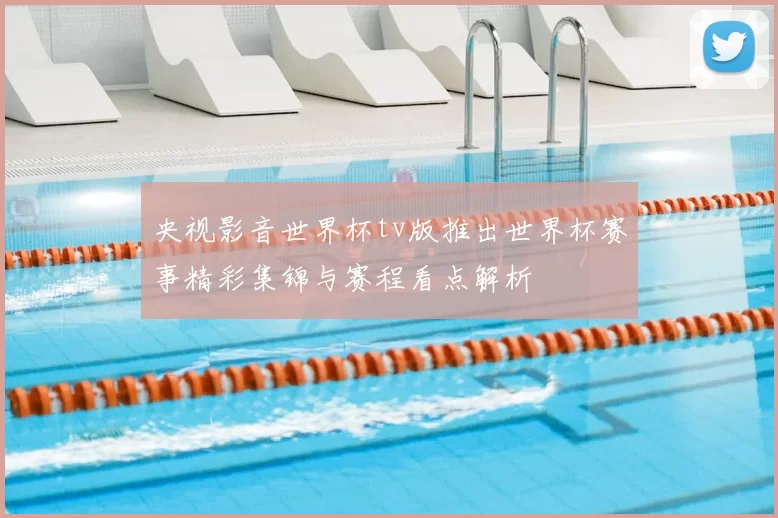 央视影音世界杯tv版推出世界杯赛事精彩集锦与赛程看点解析