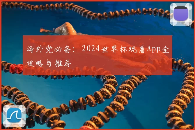 海外党必备：2024世界杯观看App全攻略与推荐