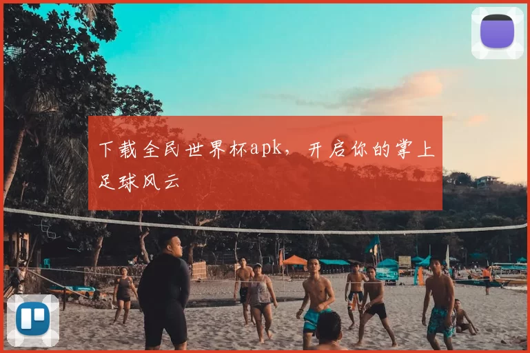 下载全民世界杯apk，开启你的掌上足球风云