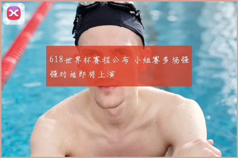 618世界杯赛程公布 小组赛多场强强对话即将上演