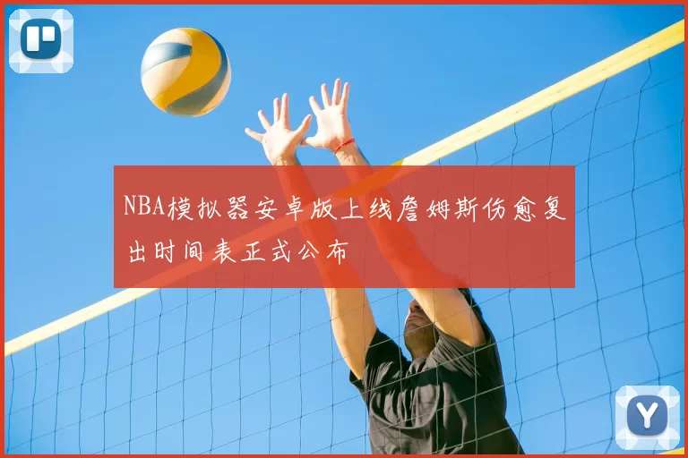 NBA模拟器安卓版上线詹姆斯伤愈复出时间表正式公布