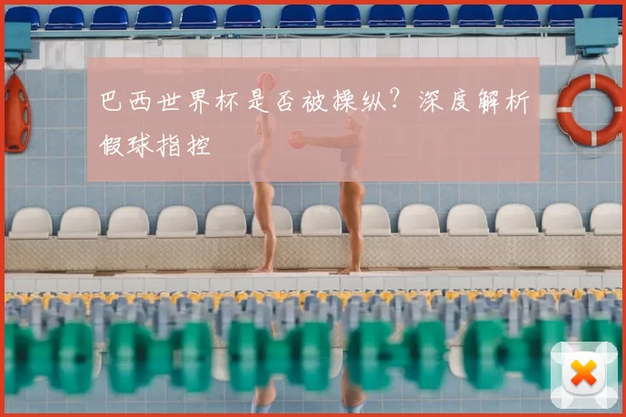 巴西世界杯是否被操纵?深度解析假球指控