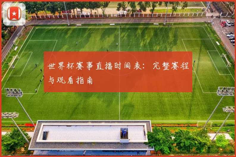 世界杯赛事直播时间表：完整赛程与观看指南