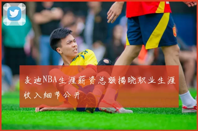 麦迪NBA生涯薪资总额揭晓职业生涯收入细节公开