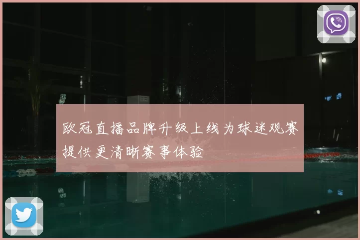 欧冠直播品牌升级上线为球迷观赛提供更清晰赛事体验