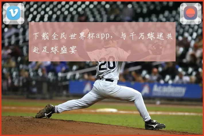 下载全民世界杯app，与千万球迷共赴足球盛宴