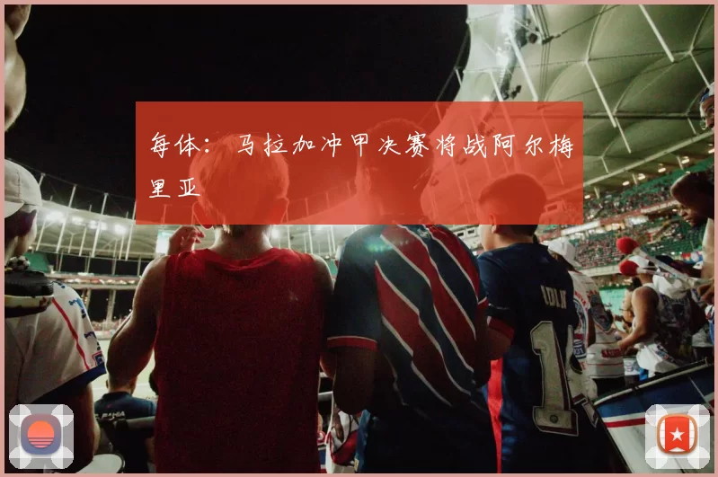 每体：马拉加冲甲决赛将战阿尔梅里亚