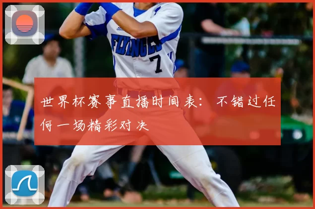 世界杯赛事直播时间表:不错过任何一场精彩对决