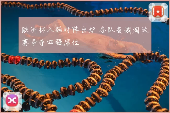 欧洲杯八强对阵出炉 各队备战淘汰赛争夺四强席位