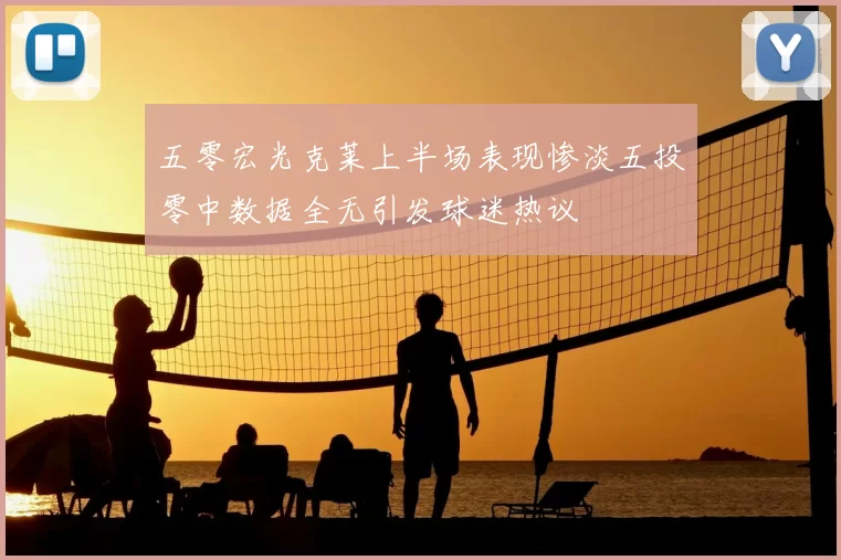 五零宏光克莱上半场表现惨淡五投零中数据全无引发球迷热议