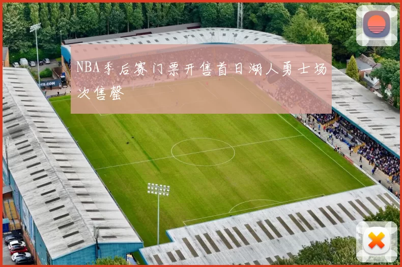NBA季后赛门票开售首日湖人勇士场次售罄