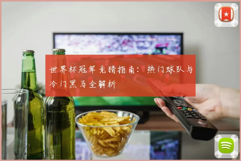 世界杯冠军竞猜指南:热门球队与冷门黑马全解析