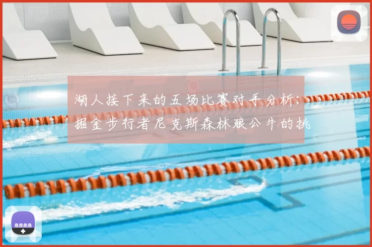 湖人接下来的五场比赛对手分析:掘金步行者尼克斯森林狼公牛的挑战与机遇