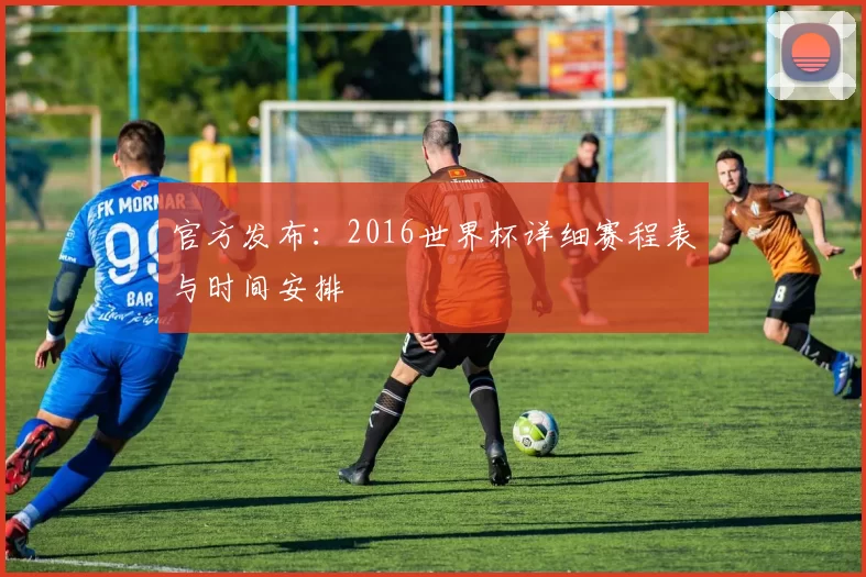 官方发布：2016世界杯详细赛程表与时间安排