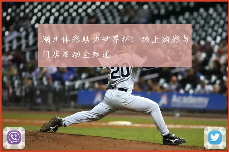湖州体彩助力世界杯:线上购彩与门店活动全知道