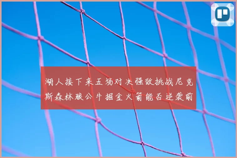 湖人接下来五场对决强敌挑战尼克斯森林狼公牛掘金火箭能否逆袭前五
