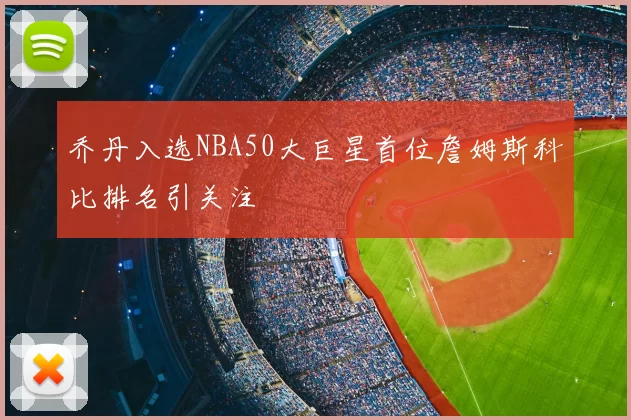 乔丹入选NBA50大巨星首位詹姆斯科比排名引关注