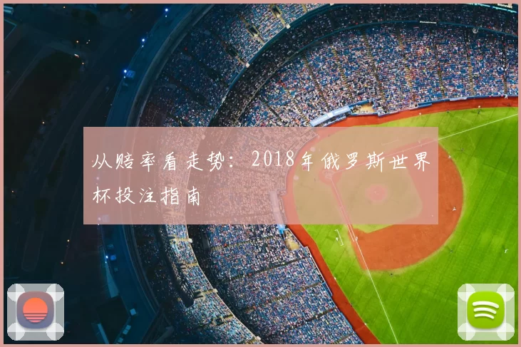 从赔率看走势:2018年俄罗斯世界杯投注指南