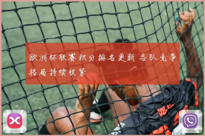 欧洲杯联赛积分排名更新 各队竞争格局持续收紧