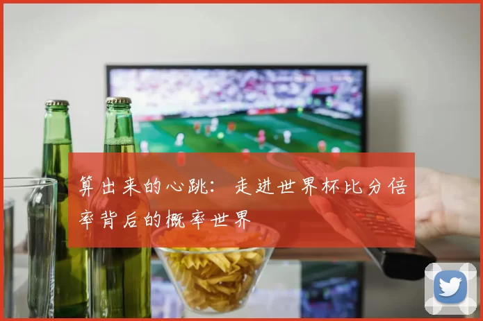 算出来的心跳：走进世界杯比分倍率背后的概率世界
