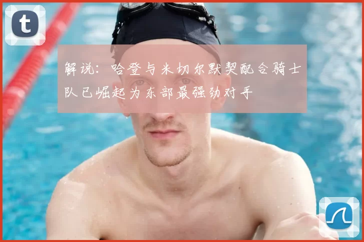 解说:哈登与米切尔默契配合骑士队已崛起为东部最强劲对手