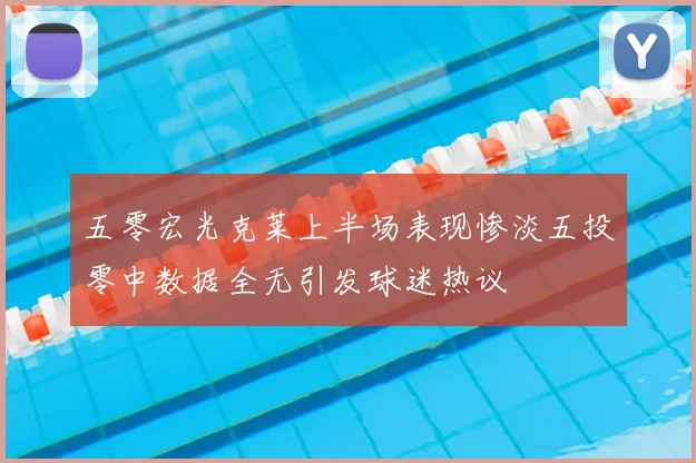 五零宏光克莱上半场表现惨淡五投零中数据全无引发球迷热议