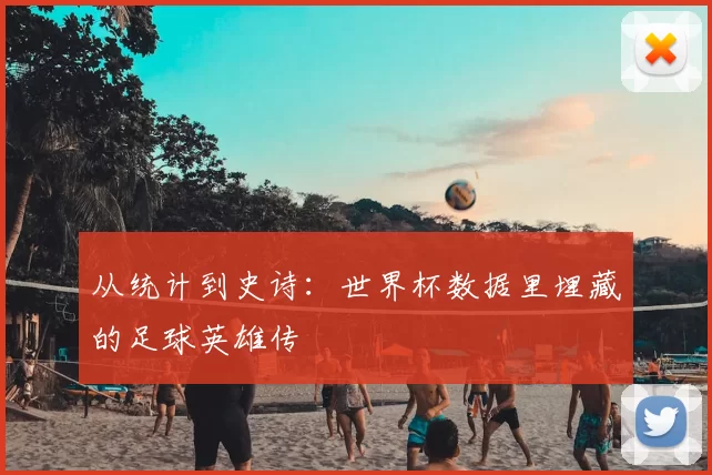 从统计到史诗：世界杯数据里埋藏的足球英雄传