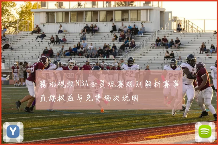 腾讯视频NBA会员观赛规则解析赛事直播权益与免费场次说明