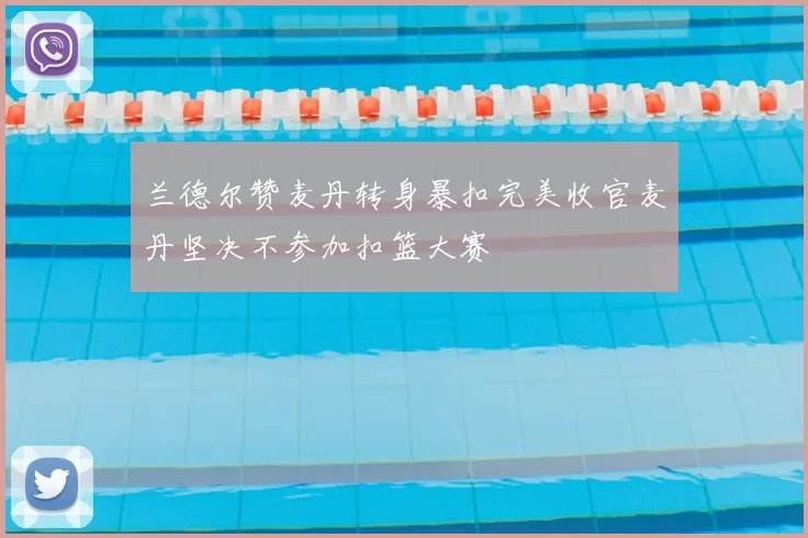 兰德尔赞麦丹转身暴扣完美收官麦丹坚决不参加扣篮大赛