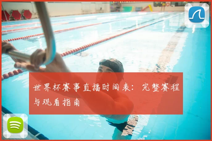 世界杯赛事直播时间表:完整赛程与观看指南