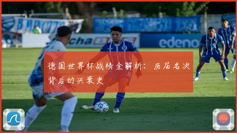 德国世界杯战绩全解析:历届名次背后的兴衰史