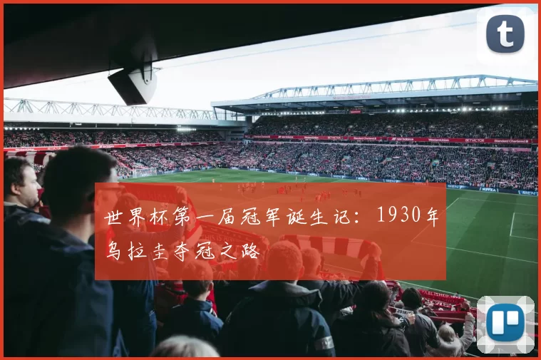 世界杯第一届冠军诞生记:1930年乌拉圭夺冠之路
