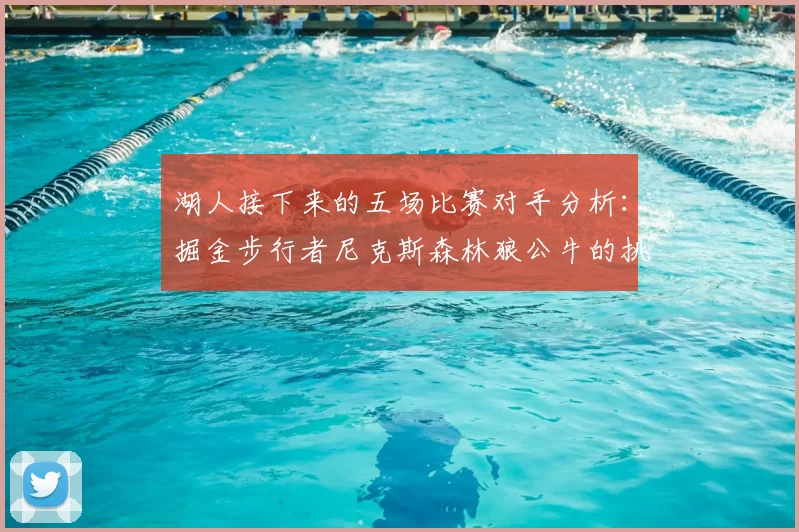 湖人接下来的五场比赛对手分析：掘金步行者尼克斯森林狼公牛的挑战与机遇