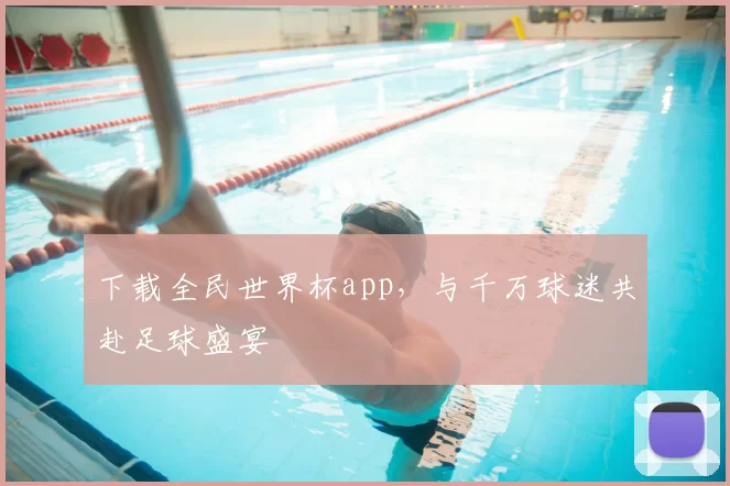 下载全民世界杯app，与千万球迷共赴足球盛宴