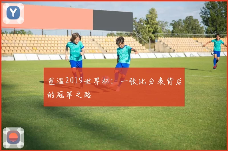 重温2019世界杯：一张比分表背后的冠军之路