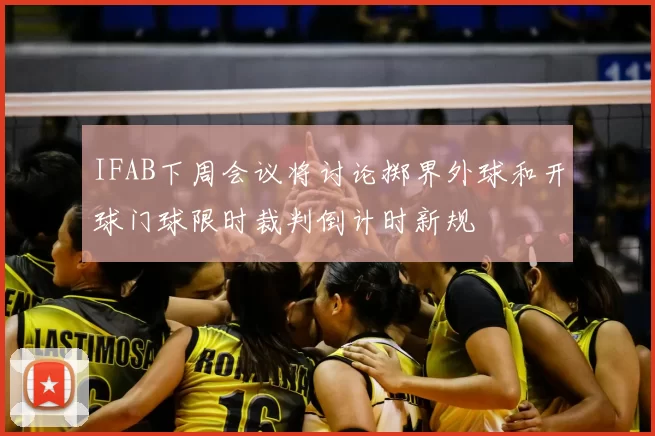 IFAB下周会议将讨论掷界外球和开球门球限时裁判倒计时新规