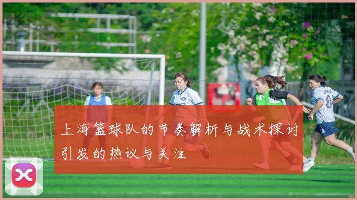 上海篮球队的节奏解析与战术探讨引发的热议与关注