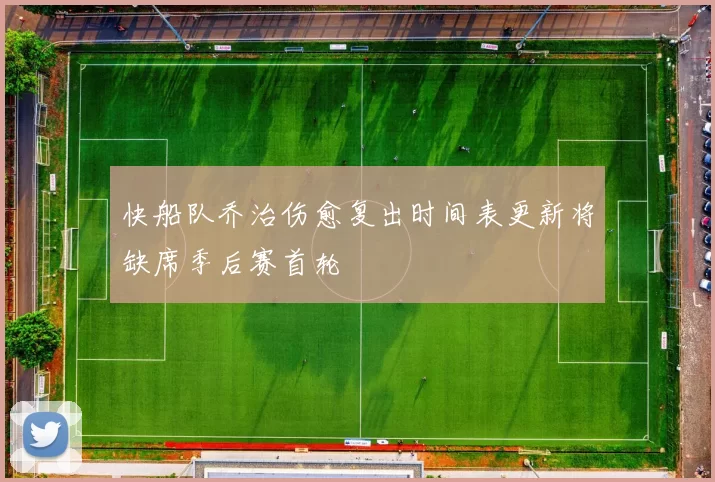 快船队乔治伤愈复出时间表更新将缺席季后赛首轮